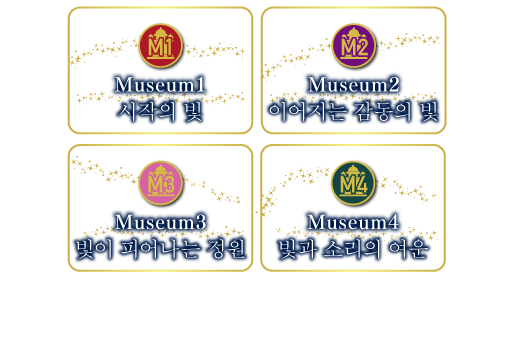  Museun1 시작의 빛 Museum2 이어지는 감동의 빛 Museum3 빛이 피어나는 정원 Museum4 빛과 소리의 여운